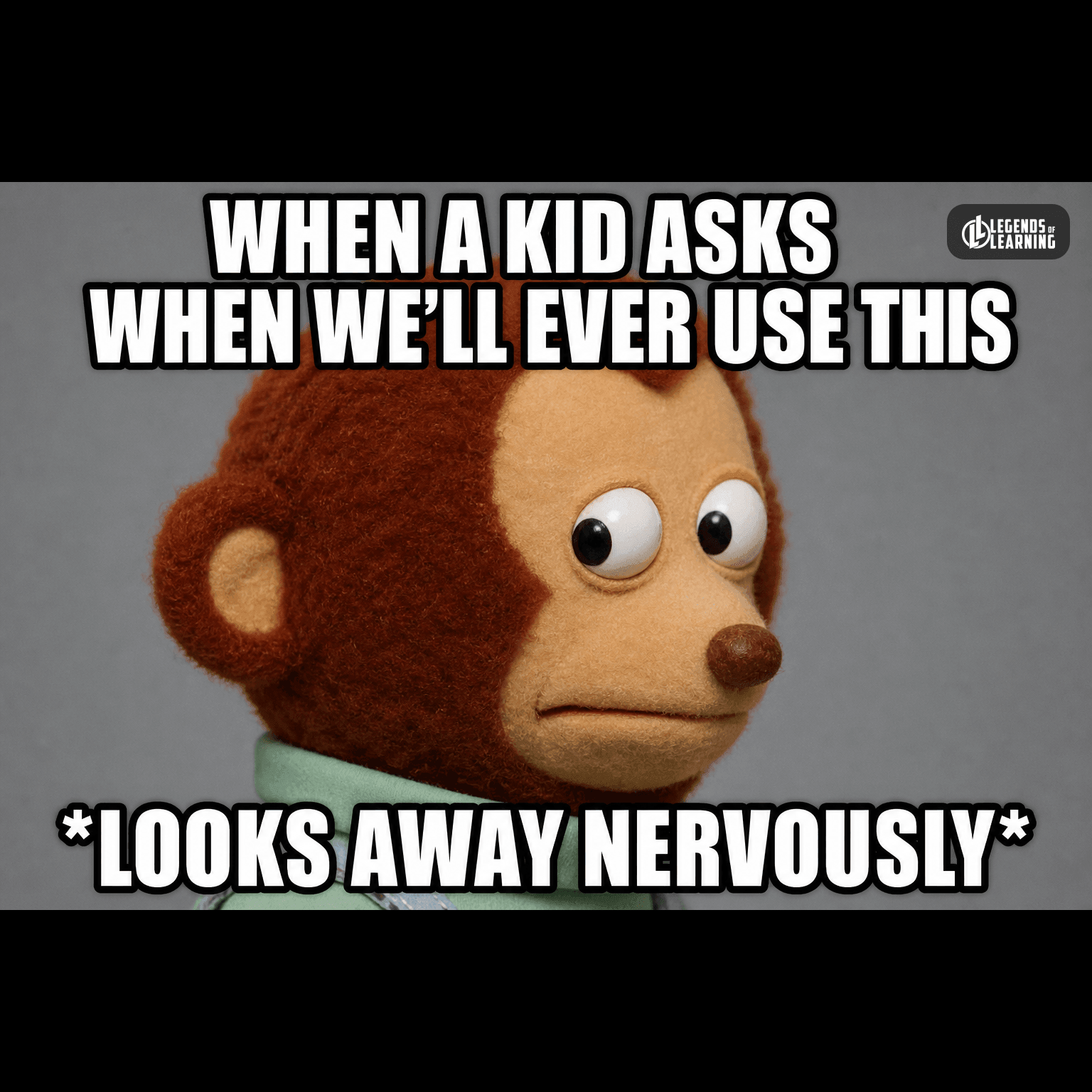 WHEN A KID ASKS WHEN WE'LL EVER USE THIS / *LOOKS AWAY NERVOUSLY*
