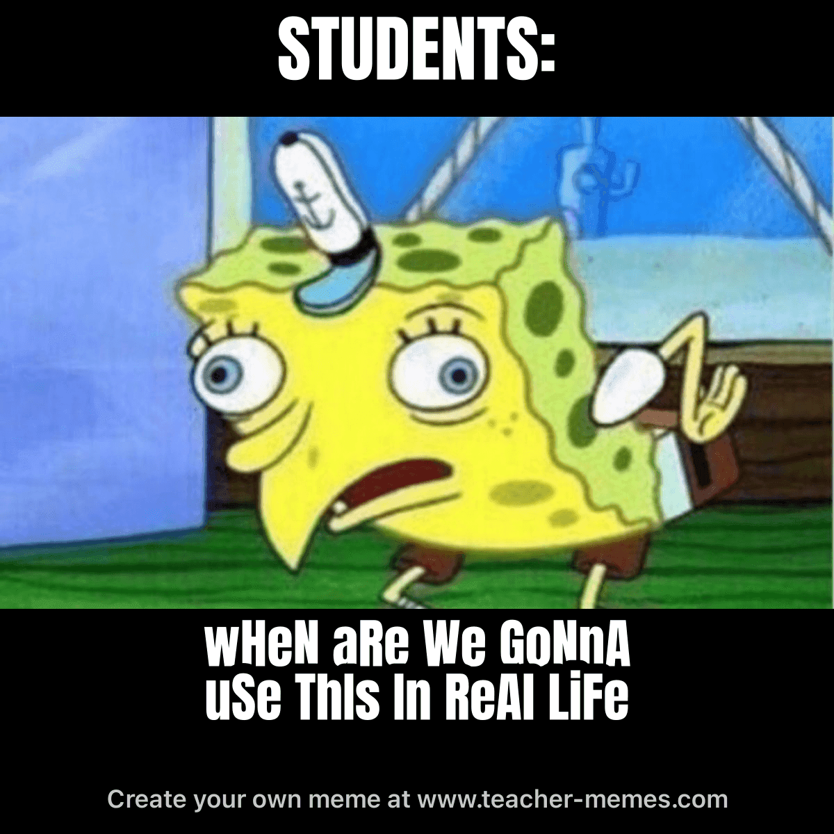 STUDENTS: / wHeN aRe We GoNnA uSe ThIs In ReAl LiFe