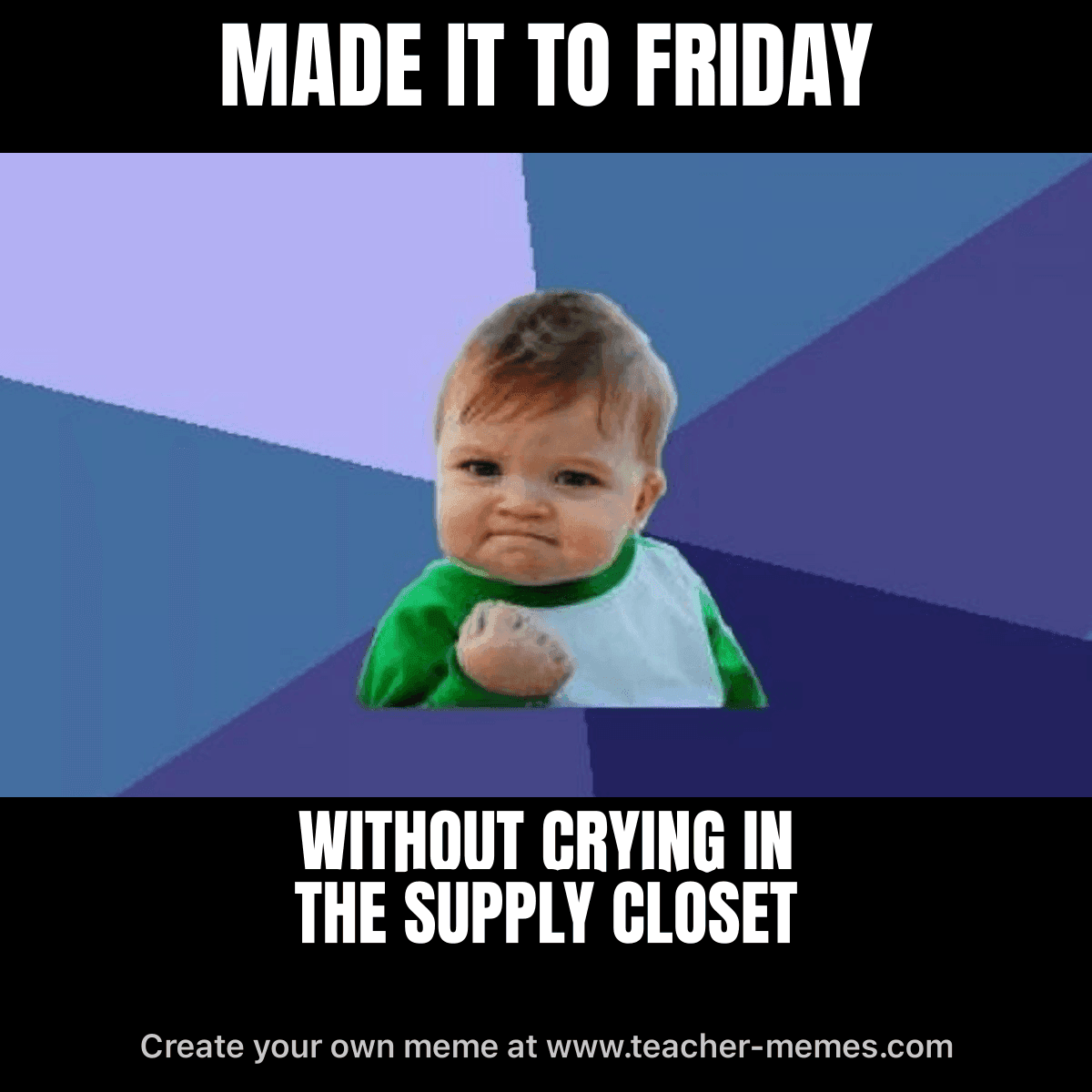 MADE IT TO FRIDAY / WITHOUT CRYING IN THE SUPPLY CLOSET