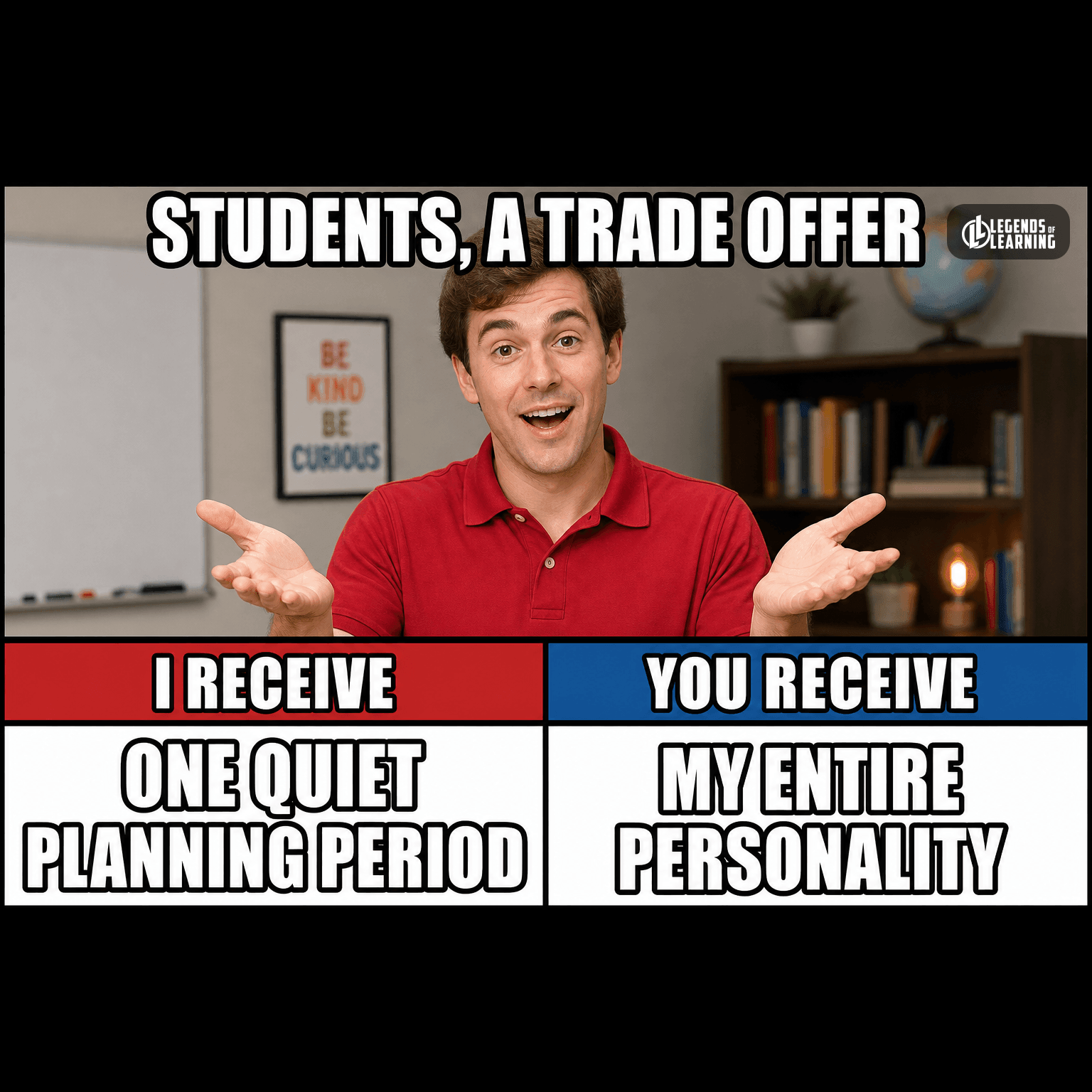 I RECEIVE: ONE QUIET PLANNING PERIOD / YOU RECEIVE: MY ENTIRE PERSONALITY