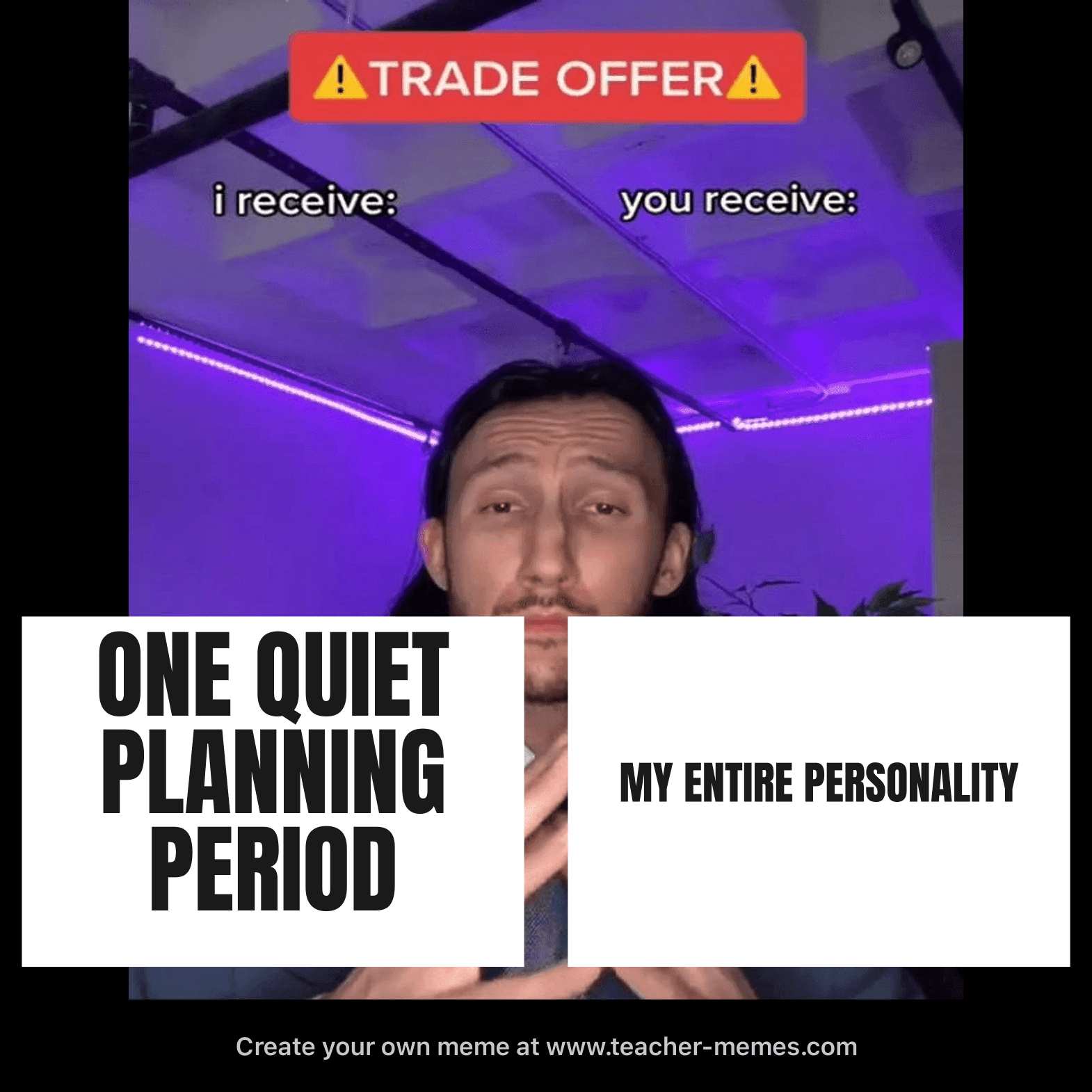 I RECEIVE: ONE QUIET PLANNING PERIOD / YOU RECEIVE: MY ENTIRE PERSONALITY